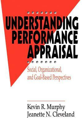 Understanding Performance Appraisal: Social, Organizational, and Goal-Based Perspectives by Kevin R. Murphy, Jeanette N. Cleveland