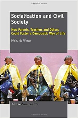Socialization and Civil Society: How Parents, Teachers and Others Could Foster a Democratic Way of Life by Micha de Winter