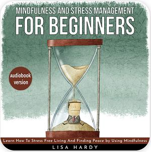 Mindfulness and Stress Management for Beginners by Lisa Hardy
