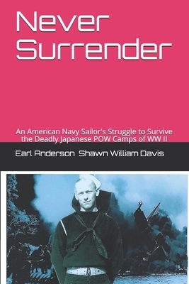 Never Surrender: An American Navy Sailor's Struggle to Survive the Japanese Attack on the Philippines and the Japanese POW Camps of WW by Shawn William Davis, Earl Anderson