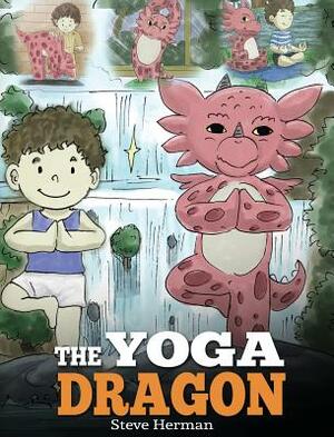 The Yoga Dragon: A Dragon Book about Yoga. Teach Your Dragon to Do Yoga. A Cute Children Story to Teach Kids the Power of Yoga to Stren by Steve Herman