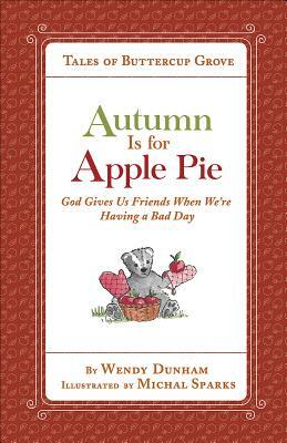 Autumn Is for Apple Pie: God Gives Us Friends When We're Having a Bad Day by Wendy Dunham