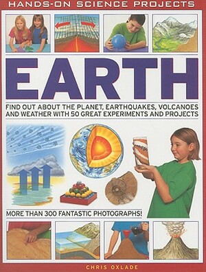 Earth: Find Out about the Planet, Earthquakes, Volcanoes and Weather with 50 Great Experiments and Projects by Chris Oxlade