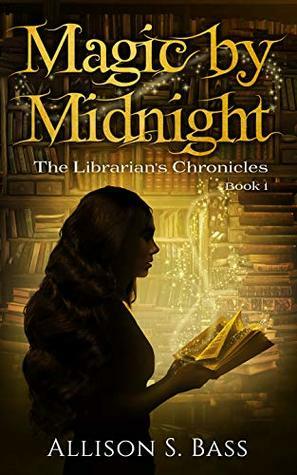 Magic by Midnight (The Librarian's Chronicles Book 1) by Allison S. Bass