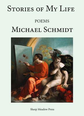 The Stories of My Life: Poems by Michael Schmidt