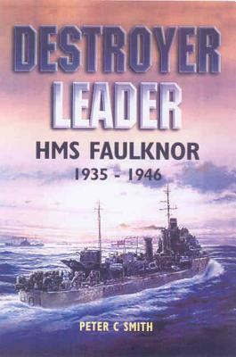 Destroyer Leader: HMS Faulknor 1935 - 1946 by Peter C. Smith