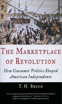 The Marketplace of Revolution: How Consumer Politics Shaped American Independence by T.H. Breen