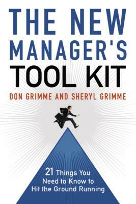 The New Manager's Tool Kit: 21 Things You Need to Know to Hit the Ground Running by Don Grimme, Sheryl Grimme