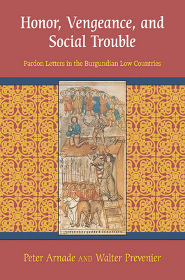 Honor, Vengeance, and Social Trouble: Pardon Letters in the Burgundian Low Countries by Peter Arnade, Walter Prevenier