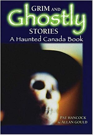 Grim and Ghostly Stories: A Haunted Canada Book by Allan Gould, Pat Hancock