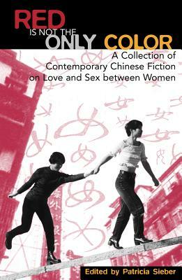 Red Is Not the Only Color: Contemporary Chinese Fiction on Love and Sex Between Women, Collected Stories by Patricia Sieber