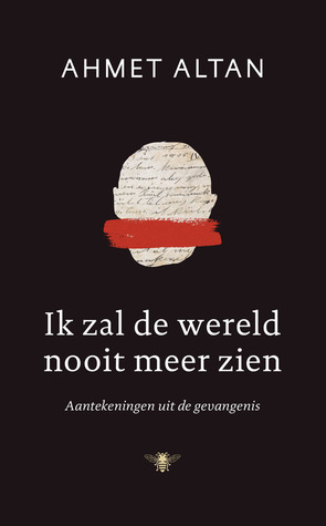 Ik zal de wereld nooit meer zien: Aantekeningen uit de gevangenis by Ahmet Altan, Hamide Dogan