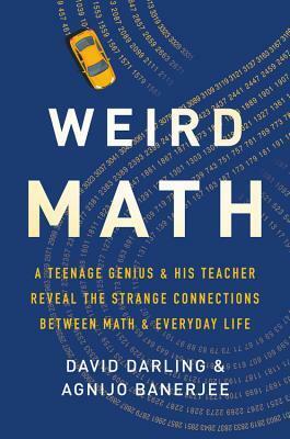 Weird Math: A Teenage Genius and His Teacher Reveal the Strange Connections Between Math and Everyday Life by Agnijo Banerjee, David Darling