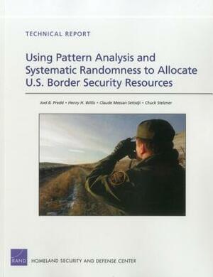 Using Pattern Analysis and Systematic Randomness to Allocate U.S. Border Security Resources by Henry H. Willis, Claude Messan Setodji, Joel B. Predd