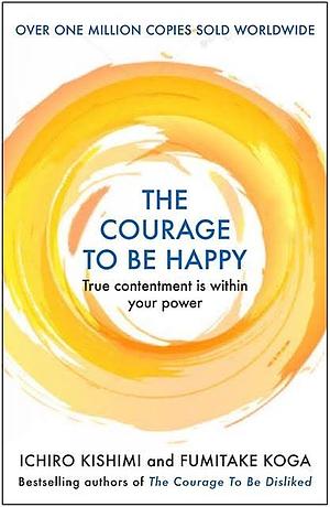 The Courage to be Happy by Ichiro Kishimi, Fumitake Koga