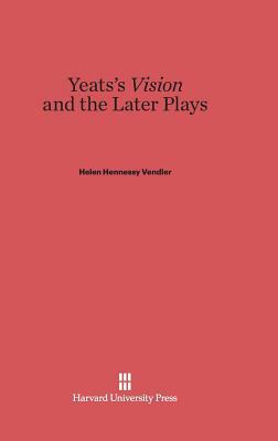Yeats's Vision and the Later Plays by Helen Hennessy Vendler