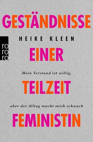 Geständnisse einer Teilzeitfeministin: Mein Verstand ist willig, aber der Alltag macht mich schwach by Heike Kleen