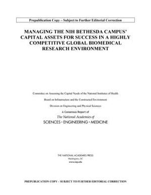 Managing the Nih Bethesda Campus Capital Assets for Success in a Highly Competitive Global Biomedical Research Environment by Division on Engineering and Physical Sci, Board on Infrastructure and the Construc, National Academies of Sciences Engineeri