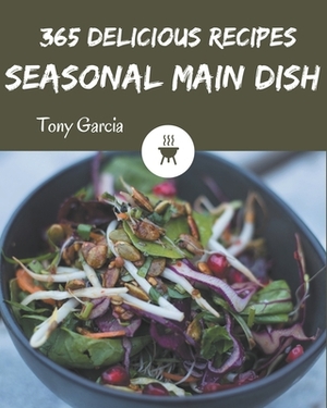 365 Delicious Seasonal Main Dish Recipes: A Seasonal Main Dish Cookbook from the Heart! by Tony Garcia