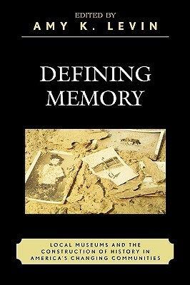 Defining Memory: Local Museums and the Construction of History in America's Changing Communities by Amy K. Levin