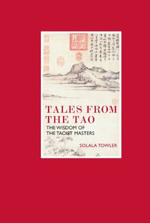 Tales from the Tao: The Wisdom of the Taoist Masters by Solala Towler