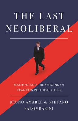 The Last Neoliberal: Macron and the Origins of France's Political Crisis by Bruno Amable, Stefano Palombarin