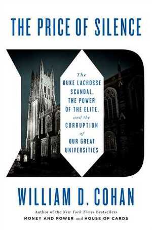 The Price of Silence: The Duke Lacrosse Scandal, the Power of the Elite, and the Corruption of Our Great Universities by William D. Cohan