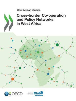 West African Studies Cross-Border Co-Operation and Policy Networks in West Africa by Sahel and West Africa Club, Oecd