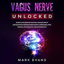 Vagus Nerve: Unlocked – Guide to Unleashing Your Self-Healing Ability and Achieving Freedom from Anxiety, Depression, PTSD, Trauma, Inflammation and Autoimmunity by Mark Evans