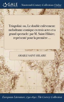 Tringolini: Ou, Le Double Enlevement: Melodrame-Comique En Trois Actes Et a Grand Spectacle: Par M. Saint-Hilaire; Represente Pour by Amable Saint-Hilaire