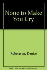 None To Make You Cry by Denise Robertson