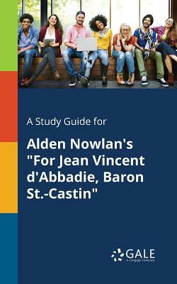 A Study Guide for Alden Nowlan's for Jean Vincent d'Abbadie, Baron St.-Castin by Cengage Learning Gale