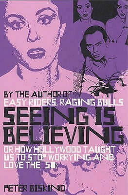 Seeing Is Believing: Or How Hollywood Taught Us to Stop Worrying and Love the '50s by Peter Biskind