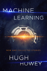 Machine Learning: New and Collected Stories by Hugh Howey