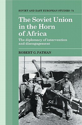 The Soviet Union in the Horn of Africa: The Diplomacy of Intervention and Disengagement by Robert G. Patman