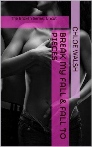 The Broken Series Uncut: Break My Fall & Fall to Pieces by Chloe Walsh