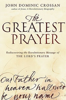 The Greatest Prayer: A Revolutionary Manifesto and Hymn of Hope by John Dominic Crossan