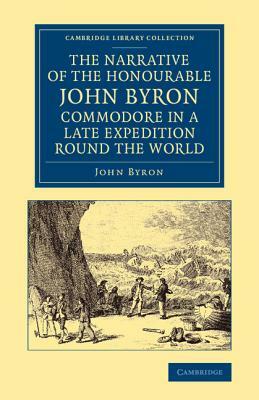 The Narrative of the Honourable John Byron, Commodore in a Late Expedition Round the World: Containing an Account of the Great Distresses Suffered by by John Byron