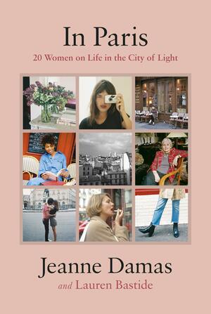 In Paris: 20 Women on Life in the City of Light by Jeanne Damas, Lauren Bastide