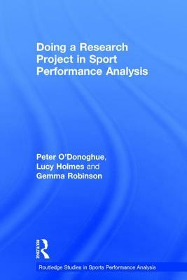 Doing a Research Project in Sport Performance Analysis by Peter O'Donoghue, Lucy Holmes, Gemma Robinson