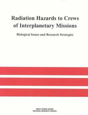 Radiation Hazards to Crews of Interplanetary Missions: Biological Issues and Research Strategies by Division on Engineering and Physical Sci, Space Studies Board, National Research Council