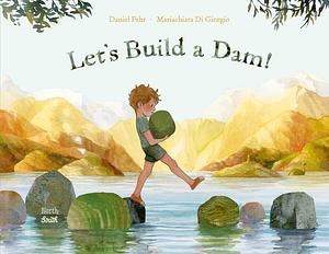 Let's Build a Dam! by Mariachiara Di Giorgio, Daniel Fehr, Daniel Fehr