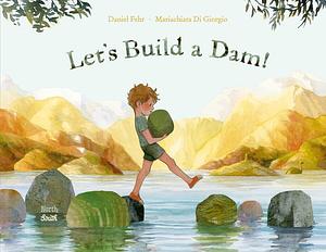 Let's Build a Dam! by Daniel Fehr, Daniel Fehr, Mariachiara Di Giorgio