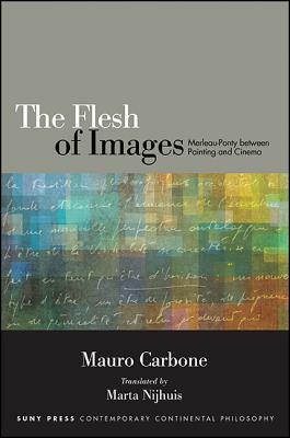 The Flesh of Images: Merleau-Ponty Between Painting and Cinema by Mauro Carbone