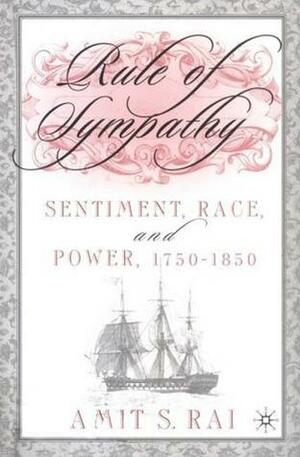 Rule of Sympathy: Sentiment, Race, and Power, 1750-1850 by Amit S. Rai