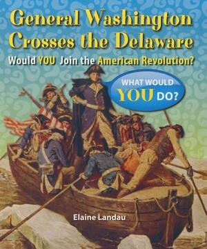 General Washington Crosses the Delaware: Would You Join the American Revolution? by Elaine Landau