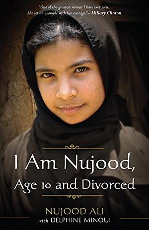 I Am Nujood, Age 10 and Divorced: A Memoir by Delphine Minoui, Nujood Ali, Linda Coverdale