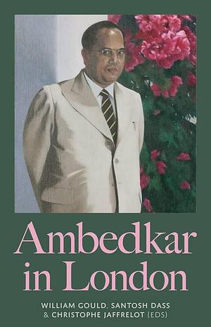 Ambedkar in London by Christophe Jaffrelot, Santosh Dass, William Gould