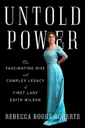 Untold Power: The Fascinating Rise and Complex Legacy of First Lady Edith Wilson by Rebecca Boggs Roberts