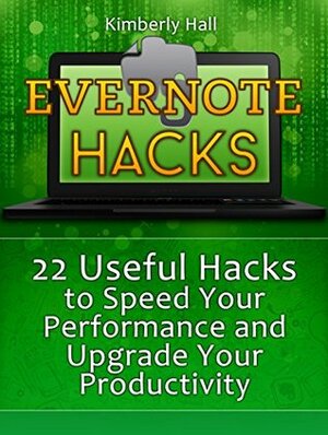 Evernote Hacks: 22 Useful Hacks to Speed Your Performance and Upgrade Your Productivity (Evernote, Evernote Essentials, Evernote for Dummies) by Kimberly Hall